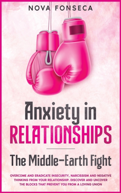 Anxiety in RelationshipsThe Middle-Earth Fight : Overcome and Eradicate Insecurity, Narcissism and Negative Thinking from Your Relationship. Discover and Uncover the Blocks that Prevent You from a Lov, Hardback Book