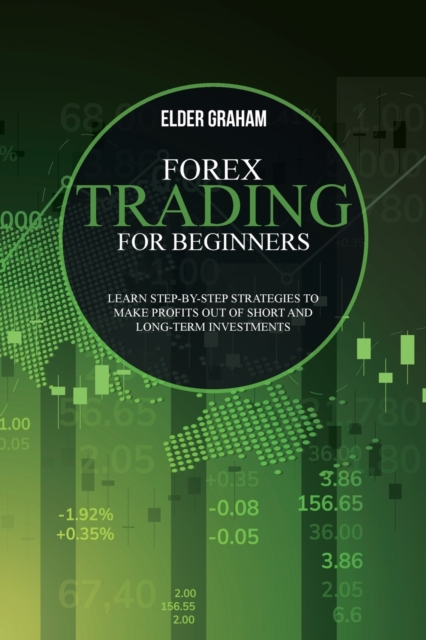 Forex Trading for beginners : Learn Step-By-Step Strategies to Make Profits Out of Short and Long-Term Investments, Paperback / softback Book