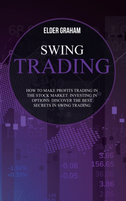 Swing Trading : How to Make Profits Trading in The Stock Market: Investing In Options: Discover the Best Secrets in Swing Trading, Hardback Book