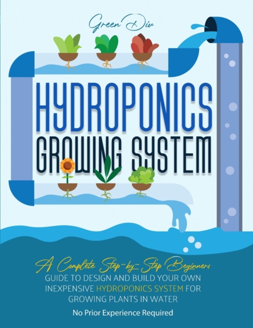 Hydroponics : Hydroponics Growing System. Guide for Beginners to build your own inexpensive Hydroponics system for growing plants., Paperback / softback Book