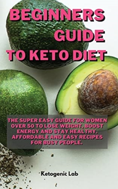 Beginners Guide  To Keto diet : The Super easy Guide For Women Over 50 To Lose Weight, Boost Energy And Stay Healthy. Affordable and Easy Recipes For Busy people., Hardback Book