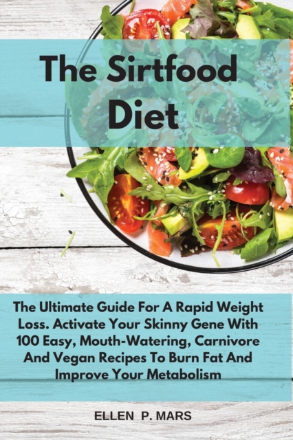 The Sirtfood Diet : The Ultimate Guide For A Rapid Weight Loss. Activate Your Skinny Gene With 100 Easy, Mouth-Watering, Carnivore And Vegan Recipes To Burn Fat And Improve Your Metabolism, Paperback / softback Book