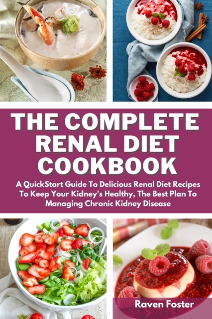 The Complete Renal Diet Cookbook : A Quickstart Guide To Delicious Renal Diet Recipes To Keep Your Kidney's Healthy, The Best Plan To Managing Chronic Kidney Disease, Paperback / softback Book