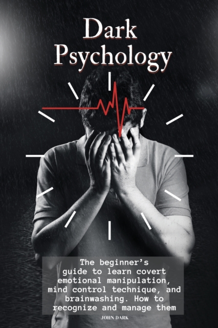 Dark Psychology : The beginner's guide to learn covert emotional manipulation, mind control technique and brainwashing. How to recognize and manage them., Paperback / softback Book
