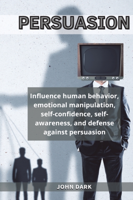 Persuasion : Influence human behavior, emotional manipulation, self-confidence, self-awareness, and defense against persuasion., Paperback / softback Book