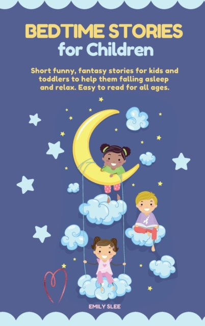 Bedtime Stories for Children : Short funny, fantasy stories for kids and toddlers to help them fall asleep and relax. Easy to read for all ages, Hardback Book