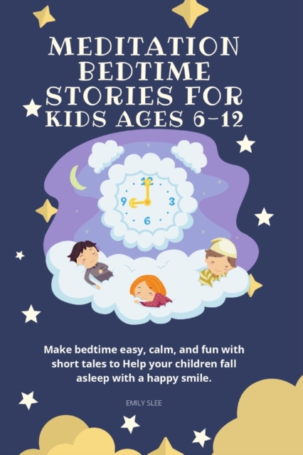 Meditation Bedtime Stories for Kids Ages 6-12 : Make bedtime easy, calm, and fun with short tales to Help your children fall asleep with a happy smile, Paperback / softback Book