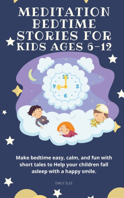 Meditation Bedtime Stories for Kids Ages 6-12 : Make bedtime easy, calm, and fun with short tales to Help your children fall asleep with a happy smile, Hardback Book