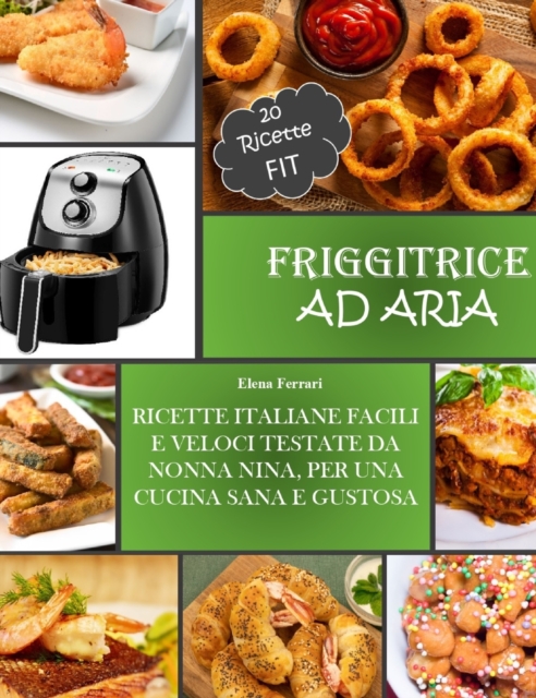 Friggitrice Ad Aria : Ricette Italiane, Facili e Veloci testate da Nonna Nina per una cucina sana e gustosa. Incluse 20 ricette Fit., Hardback Book