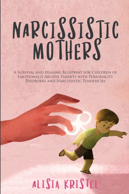 Narcissistic Mothers : A Survival and Healing Blueprint for Children of Emotionally Abusive Parents With Personality Disorders and Narcissistic Tendencies, Paperback / softback Book
