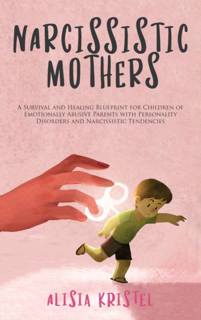 Narcissistic Mothers : A Survival and Healing Blueprint for Children of Emotionally Abusive Parents With Personality Disorders and Narcissistic Tendencies, Hardback Book
