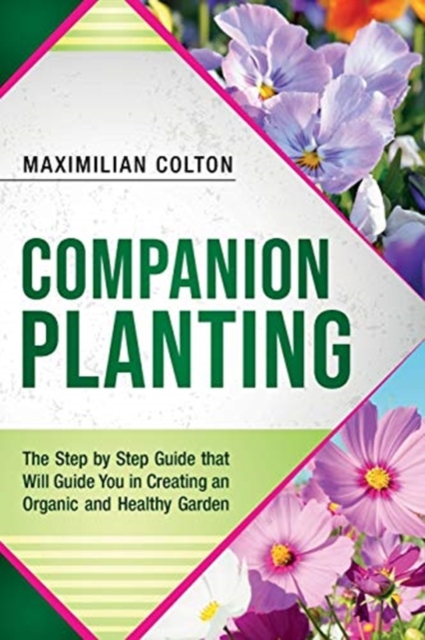 Companion Planting : The Step by Step Guide that Will Guide You in Creating an Organic and Healthy Garden, Paperback / softback Book