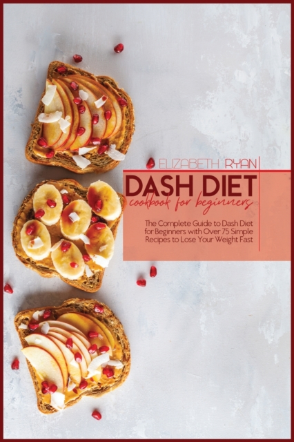 Dash Diet Cookbook For Beginners : The Complete Guide to dash Diet for Beginners with Over 75 Simple Recipes to Lose Your Weight Fast, Paperback / softback Book
