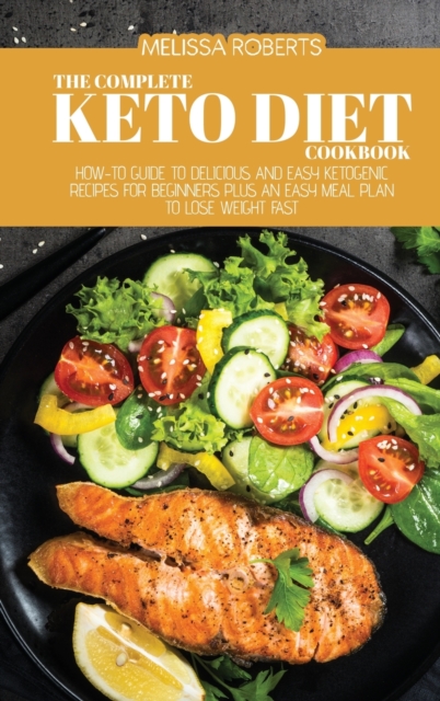 The Complete Keto Diet Cookbook : How-To Guide To Delicious And Easy Ketogenic Recipes For Beginners Plus An Easy Meal Plan To Lose Weight Fast, Hardback Book