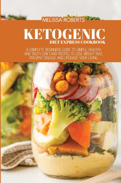 Ketogenic Diet Express Cookbook : A Complete Beginners Guide To Simple, Healthy And Tasty Low Carb Recipes To Lose Weight Fast, Prevent Disease And Upgrade Your Living, Paperback / softback Book