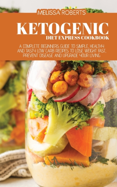 Ketogenic Diet Express Cookbook : A Complete Beginners Guide To Simple, Healthy And Tasty Low Carb Recipes To Lose Weight Fast, Prevent Disease And Upgrade Your Living, Hardback Book