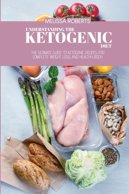 Understanding The Ketogenic Diet : The Ultimate Guide To Ketogenic Recipes For Complete Weight Loss And Healthy Body, Paperback / softback Book