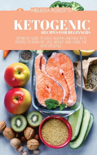 Ketogenic Recipes For Beginners : Definitive Guide To Easy, Healthy And Fast Keto Recipes To Burn Fat, Lose Weight And Living The Keto Lifestyle, Hardback Book