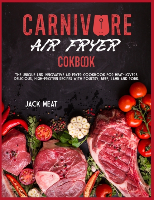 Carnivore Air Fryer Cookbook : The unique and innovative air fryer cookbook for meat-lovers. Delicious, high-protein recipes with poultry, beef, lamb and pork., Paperback / softback Book