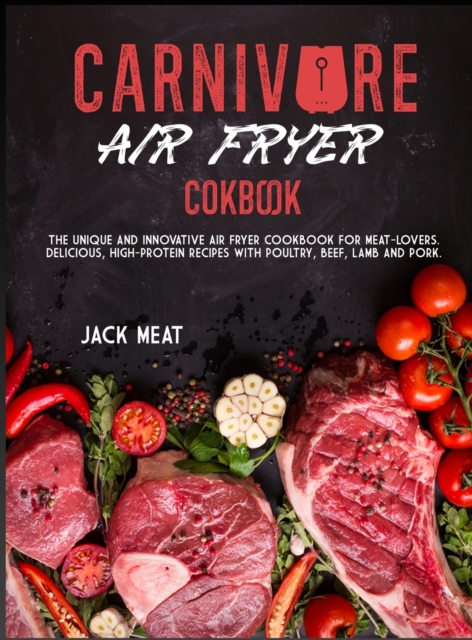 Carnivore Air Fryer Cookbook : The unique and innovative air fryer cookbook for meat-lovers. Delicious, high-protein recipes with poultry, beef, lamb and pork., Hardback Book