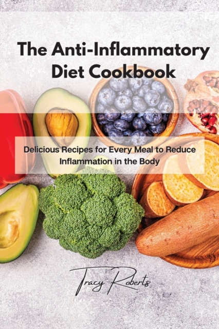 The Anti-Inflammatory Diet Cookbook : Delicious Recipes for Every Meal to Reduce Inflammation in the Body, Paperback / softback Book