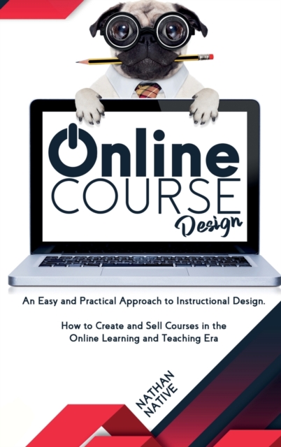Online Course Design : An Easy and Practical Approach to Instructional Design. How to Create and Sell Courses in The Online Learning and Teaching Era, Hardback Book