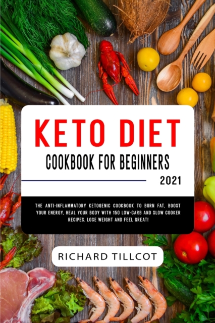 Keto Diet Cookbook For Beginners 2021 : The Anti-Inflammatory Ketogenic Cookbook to Burn Fat, Boost Your Energy, Heal Your Body with 150 Low-Carb and Slow Cooker Recipes. Lose Weight and Feel Great!, Paperback / softback Book