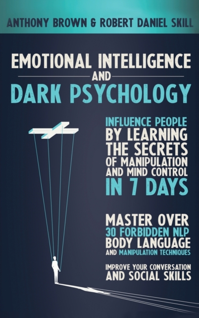 Emotional Intelligence and Dark Psychology : Influence people by learning the secrets of manipulation and mind control in 7 days. Master over 30 forbidden NLP, body language and manipulation technique, Hardback Book