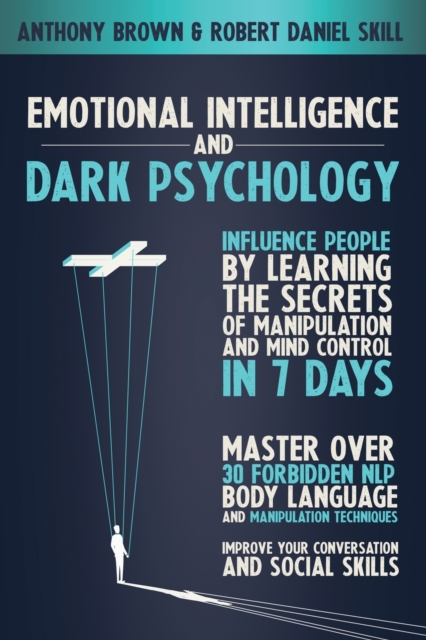Emotional Intelligence and Dark Psychology : Influence people by learning the secrets of manipulation and mind control in 7 days. Master over 30 forbidden NLP, body language and manipulation technique, Paperback / softback Book