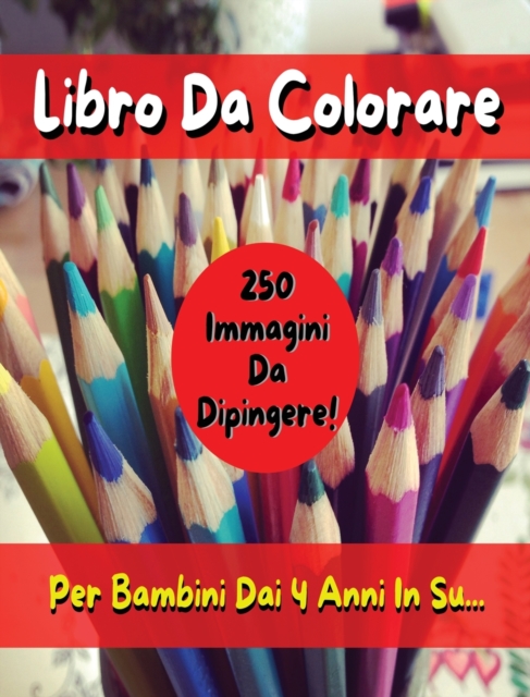 Libro Da Colorare Per Bambini Comprendente 250 Immagini ! Versione in Italiano - Coloring Book for Kids with 250 Images - Italian Version : Pitturare E Dipingere Sui Disegni Con Matite E Pennarelli, Hardback Book