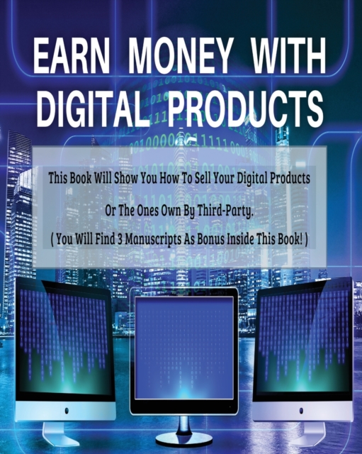 Earn Money with Digital Products - This Book Will Show You How to Sell Your Digital Products or the Ones Own by Third-Party ! - Paperback - English Version : (4 Books in 1) - You Will Find 3 Manuscrip, Paperback / softback Book