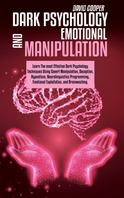 Dark Psychology And Emotional Manipulation : Learn The most Effective Dark Psychology Techniques Using Covert Manipulation, Deception, Hypnotism, Neurolinguistics Programming, Emotional Exploitation,, Hardback Book