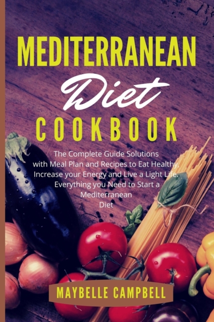 Mediterranean Diet Cookbook : The Complete Guide Solutions with Meal Plan and Recipes to Eat Healthy, Increase your Energy and Live a Light Life. Everything you Need to Start a Mediterranean Diet, Paperback / softback Book