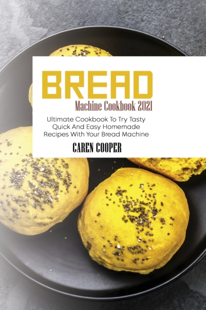 Bread Machine Cookbook 2021 : Ultimate Cookbook To Try Tasty Quick And Easy Homemade Recipes With Your Bread Machine, Paperback / softback Book