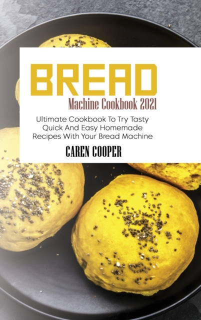 Bread Machine Cookbook 2021 : Ultimate Cookbook To Try Tasty Quick And Easy Homemade Recipes With Your Bread Machine, Hardback Book