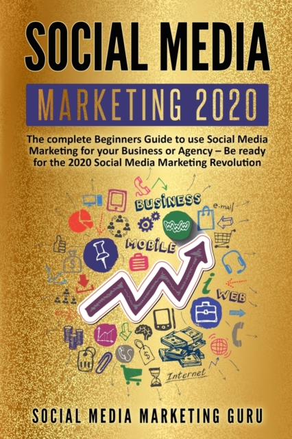 Social Media Marketing 2020 : The complete Beginners Guide to use Social Media Marketing for your Business or Agency - Be ready for the 2020 Social Media Marketing Revolution, Paperback / softback Book