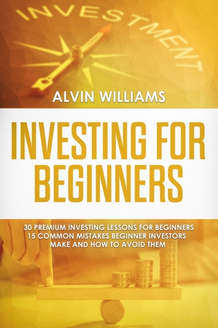 Investing for Beginners : 30 Premium Investing Lessons for Beginners + 15 Common Mistakes Beginner Investors Make and How to Avoid Them, Paperback / softback Book