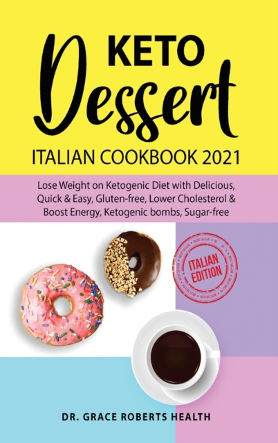 Keto Dessert Cookbook 2021 : Lose Weight on Ketogenic diet with Delicious, Quick & Easy, Gluten- free, Lower Cholesterol & Boost Energy, Ketogenic Bombs, Sugar-free/Italian Edition, Hardback Book