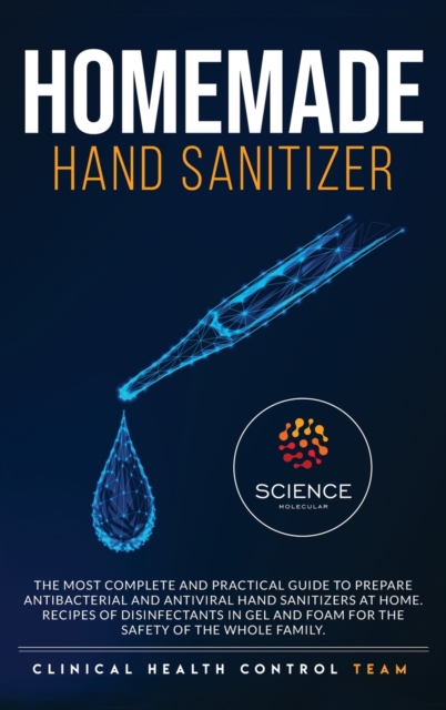 Homemade Hand Sanitizer : The most complete and practical guide to prepare antibacterial and antiviral hand sanitizers at home. Recipes of disinfectants in gel and foam for the safety of the whole fam, Hardback Book