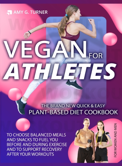Vegan for Athletes : The Brand New Quick & Easy Plant-Based Diet Cookbook to Choose Balanced Meals and Snacks to Fuel You Before and During Exercise and to Support Recovery After Your Workouts., Hardback Book