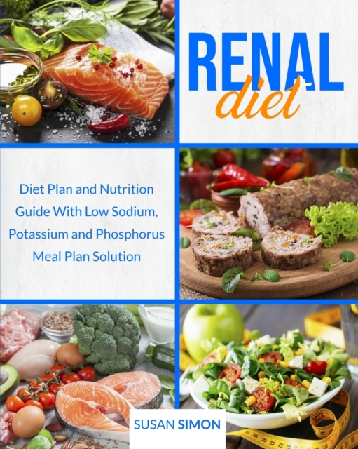 Renal Diet : Diet Plan and Nutrition Guide With Low Sodium, Potassium and Phosphorus Meal Plan Solution, Paperback / softback Book
