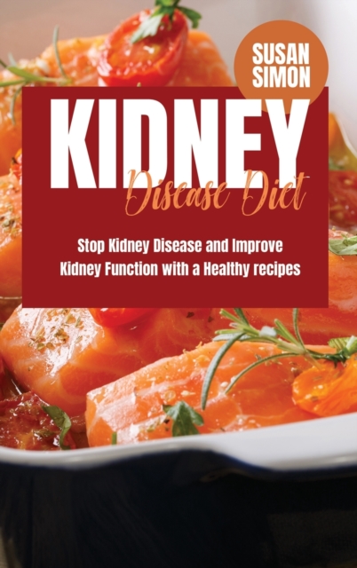 Kidney Disease Diet : Stop Kidney Disease and Improve Kidney Function with a Healthy Recipes, Hardback Book