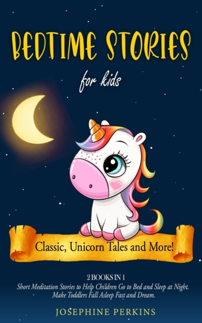 Bedtime Stories for Kids : Classic, Unicorn Tales and More! Short Meditation Stories to Help Children Go to Bed and Sleep at Night. Make Toddlers Fall Asleep Fast and Dream, Hardback Book