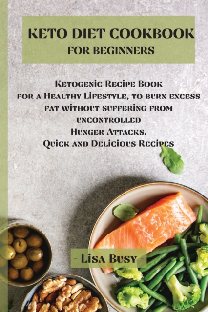 Keto Diet Cookbook for Beginners : Ketogenic Recipe Book for a Healthy Lifestyle, to burn excess fat without suffering from uncontrolled Hunger Attacks. Quick and Delicious Recipes, Paperback / softback Book