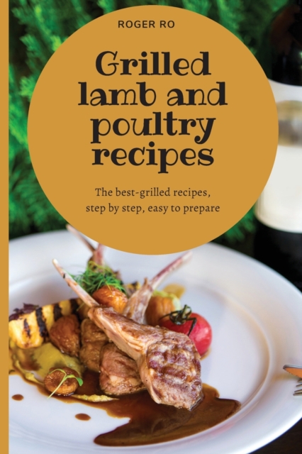 Grilled lamb and poultry recipes : The best grilled-recipes, step by step, easy to prepare., Paperback / softback Book