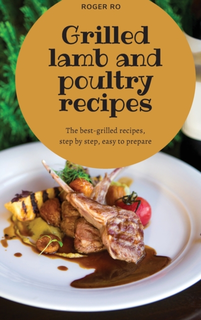 Grilled lamb and poultry recipes : The best grilled-recipes, step by step, easy to prepare., Hardback Book