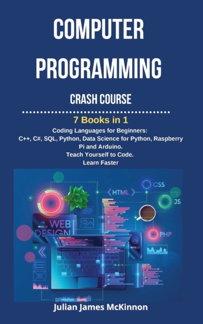 Computer Programming Crash Course : 7 Books in 1- Coding Languages for Beginners: C++, C#, SQL, Python, Data Science for Python, Raspberry pi and Arduino. Teach Yourself to Code. Learn Faster, Hardback Book