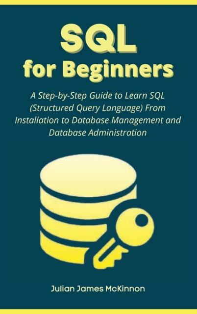 SQL for Beginners : A Step-by-Step Guide to Learn SQL (Structured Query Language) From Installation to Database Management and Database Administration, Hardback Book