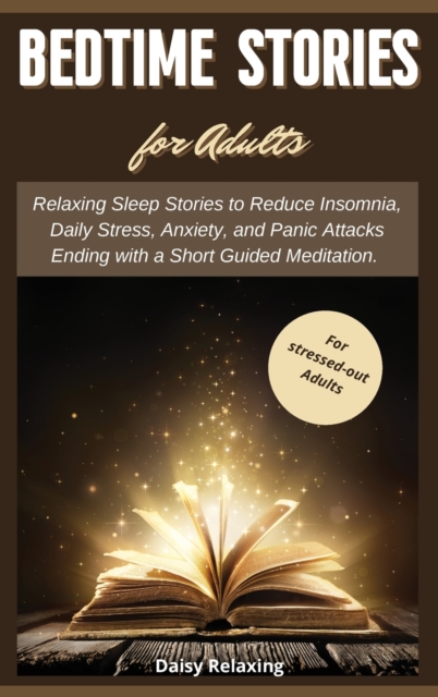 Bedtime Stories for Adults : Relaxing Sleep Stories to Reduce Insomnia, Daily Stress, Anxiety, and Panic Attacks Ending with a Short Guided Meditation. For stressed-out Adults, Hardback Book