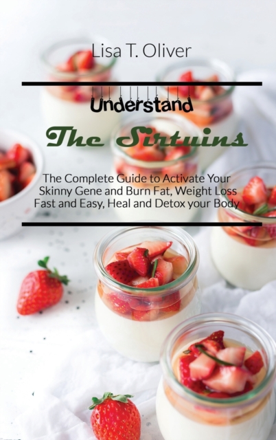 Understand the Sirtuins : The Complete Guide to Activate Your Skinny Gene and Burn Fat, Weight Loss Fast and Easy, Heal and Detox your Body, Hardback Book